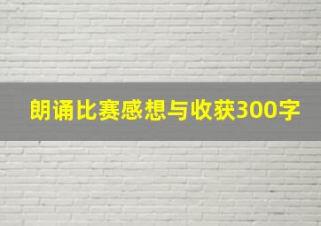 朗诵比赛感想与收获300字