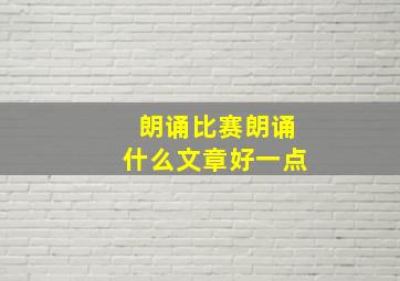 朗诵比赛朗诵什么文章好一点