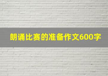 朗诵比赛的准备作文600字