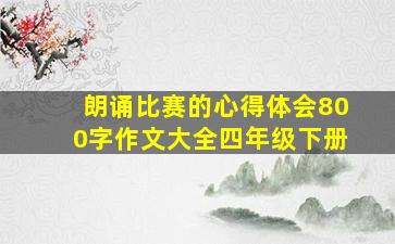 朗诵比赛的心得体会800字作文大全四年级下册