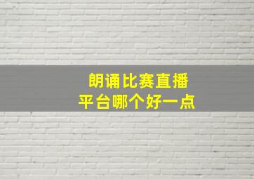 朗诵比赛直播平台哪个好一点