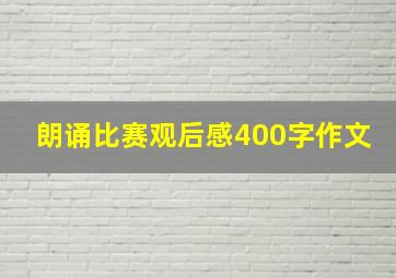 朗诵比赛观后感400字作文