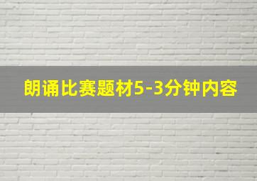 朗诵比赛题材5-3分钟内容