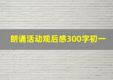 朗诵活动观后感300字初一