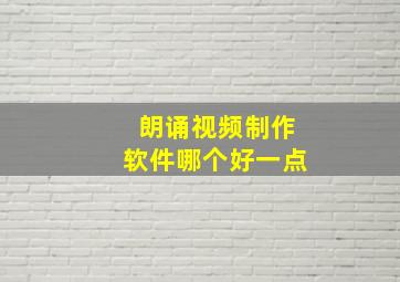 朗诵视频制作软件哪个好一点