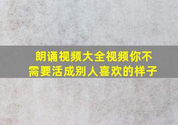 朗诵视频大全视频你不需要活成别人喜欢的样子