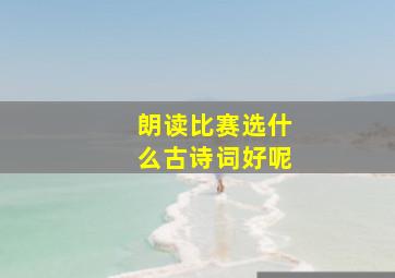 朗读比赛选什么古诗词好呢