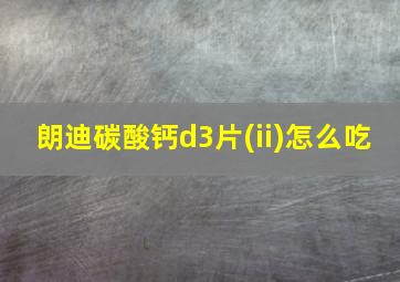 朗迪碳酸钙d3片(ii)怎么吃