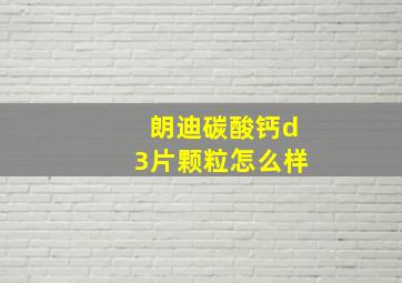 朗迪碳酸钙d3片颗粒怎么样