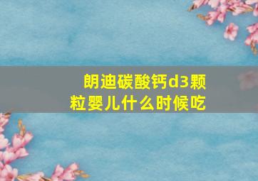 朗迪碳酸钙d3颗粒婴儿什么时候吃