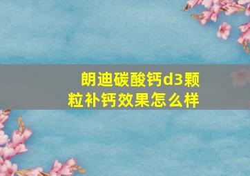 朗迪碳酸钙d3颗粒补钙效果怎么样