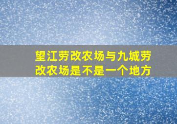 望江劳改农场与九城劳改农场是不是一个地方