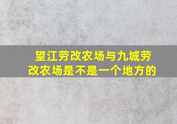 望江劳改农场与九城劳改农场是不是一个地方的