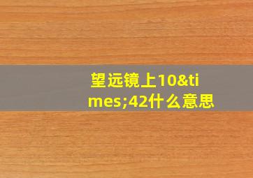 望远镜上10×42什么意思