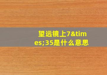 望远镜上7×35是什么意思