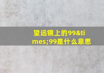 望远镜上的99×99是什么意思