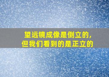 望远镜成像是倒立的,但我们看到的是正立的