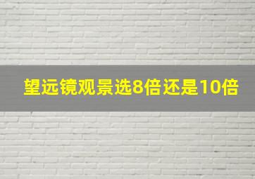 望远镜观景选8倍还是10倍