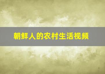 朝鲜人的农村生活视频