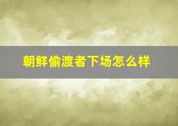 朝鲜偷渡者下场怎么样