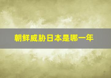 朝鲜威胁日本是哪一年