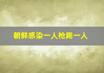 朝鲜感染一人枪毙一人