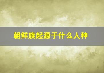 朝鲜族起源于什么人种