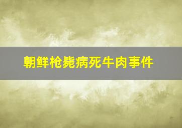 朝鲜枪毙病死牛肉事件