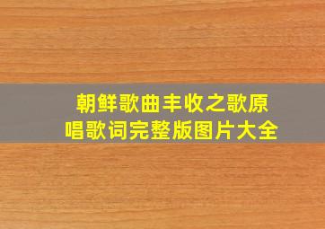 朝鲜歌曲丰收之歌原唱歌词完整版图片大全