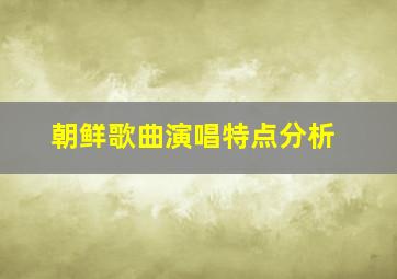 朝鲜歌曲演唱特点分析