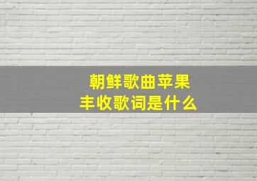 朝鲜歌曲苹果丰收歌词是什么