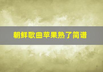 朝鲜歌曲苹果熟了简谱