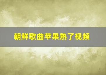 朝鲜歌曲苹果熟了视频