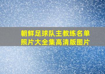 朝鲜足球队主教练名单照片大全集高清版图片