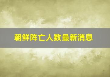 朝鲜阵亡人数最新消息