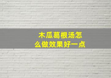 木瓜葛根汤怎么做效果好一点