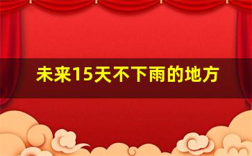 未来15天不下雨的地方