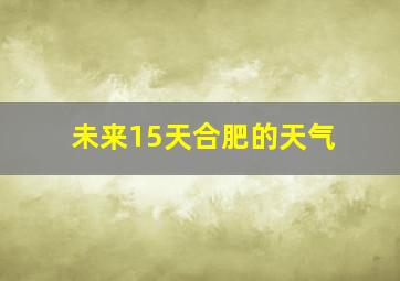 未来15天合肥的天气