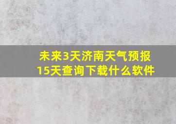 未来3天济南天气预报15天查询下载什么软件