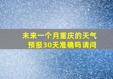 未来一个月重庆的天气预报30天准确吗请问