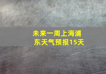 未来一周上海浦东天气预报15天