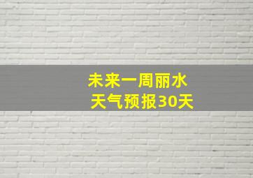 未来一周丽水天气预报30天