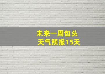 未来一周包头天气预报15天