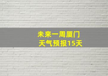 未来一周厦门天气预报15天