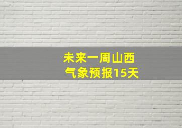 未来一周山西气象预报15天