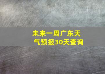 未来一周广东天气预报30天查询