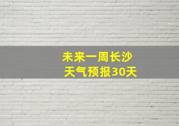 未来一周长沙天气预报30天