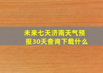 未来七天济南天气预报30天查询下载什么