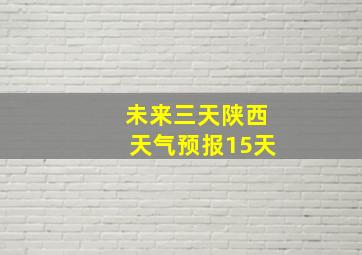 未来三天陕西天气预报15天