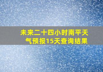 未来二十四小时南平天气预报15天查询结果